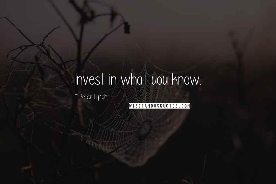 Peter Lynch Quotes: Invest in what you know.