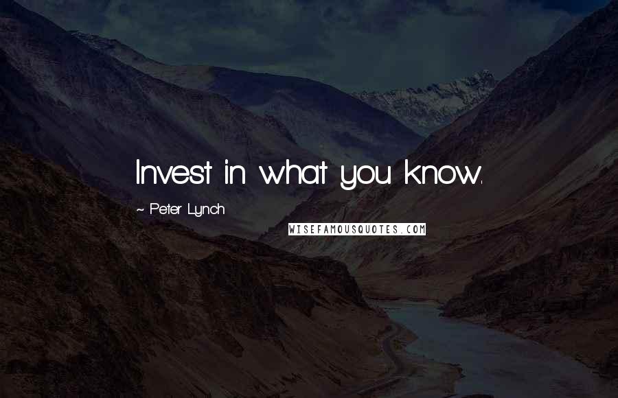 Peter Lynch Quotes: Invest in what you know.