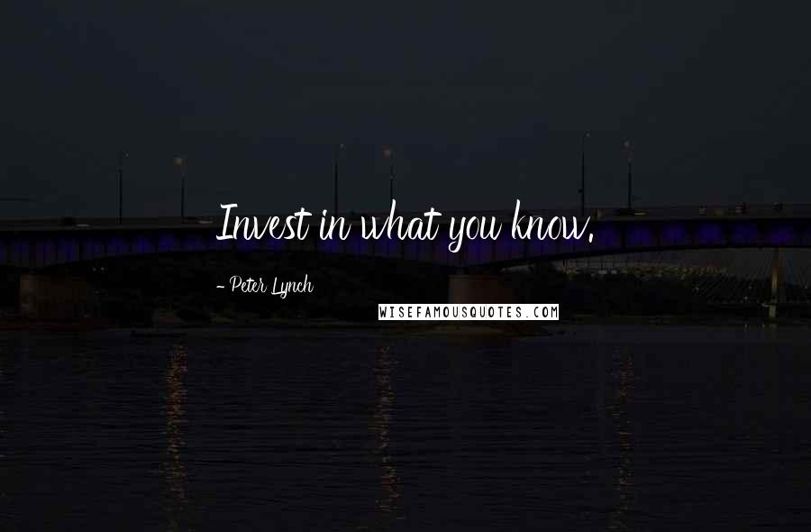 Peter Lynch Quotes: Invest in what you know.