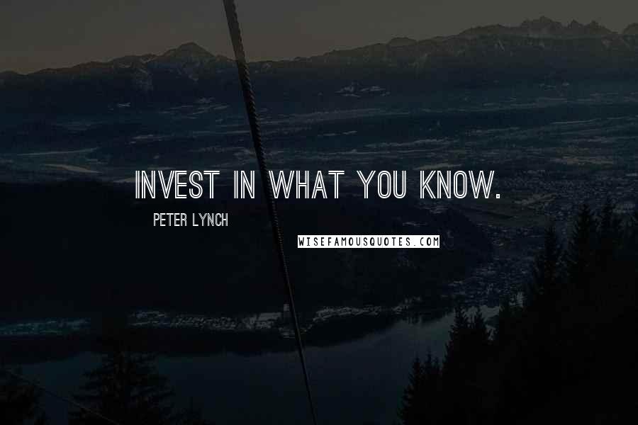 Peter Lynch Quotes: Invest in what you know.