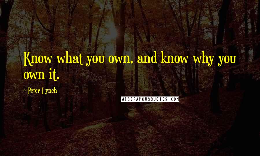 Peter Lynch Quotes: Know what you own, and know why you own it.