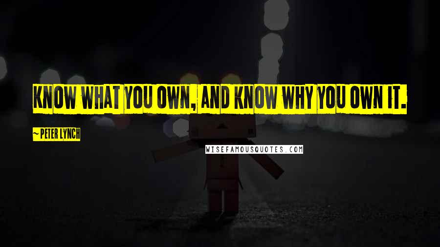 Peter Lynch Quotes: Know what you own, and know why you own it.