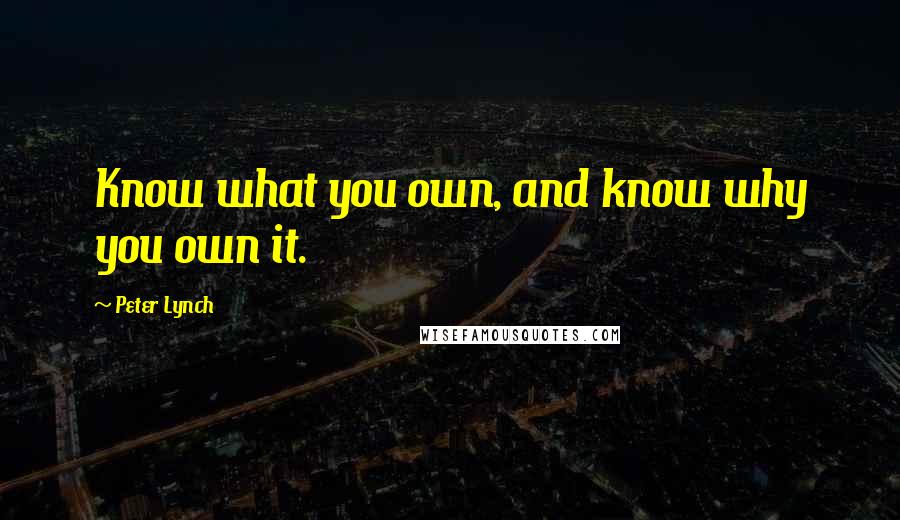 Peter Lynch Quotes: Know what you own, and know why you own it.