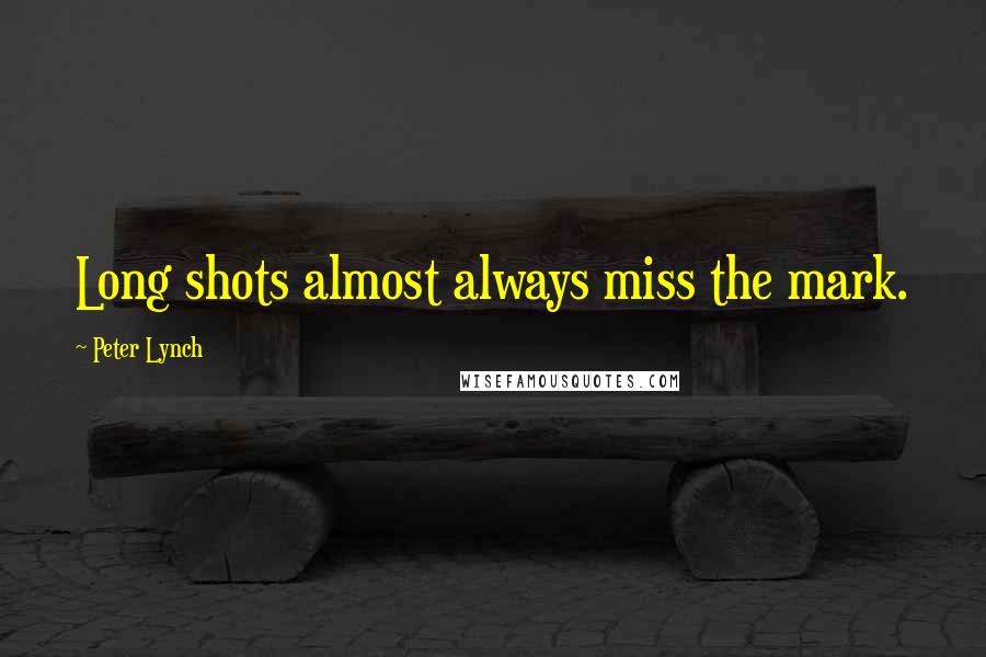 Peter Lynch Quotes: Long shots almost always miss the mark.