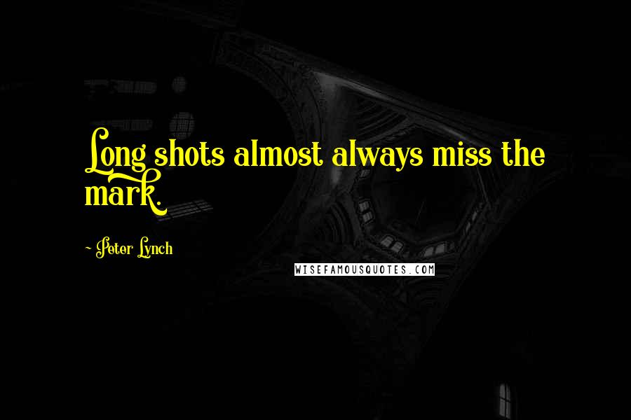 Peter Lynch Quotes: Long shots almost always miss the mark.