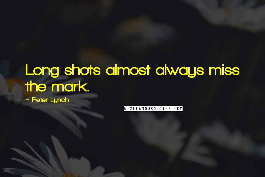 Peter Lynch Quotes: Long shots almost always miss the mark.