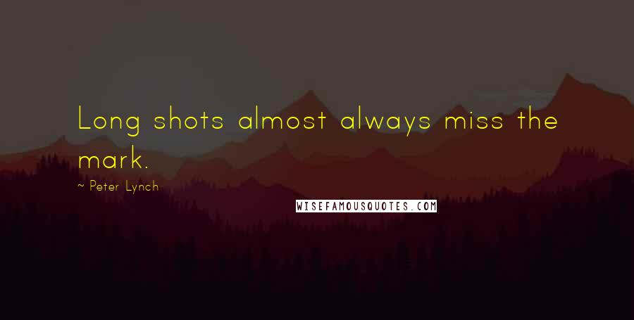 Peter Lynch Quotes: Long shots almost always miss the mark.