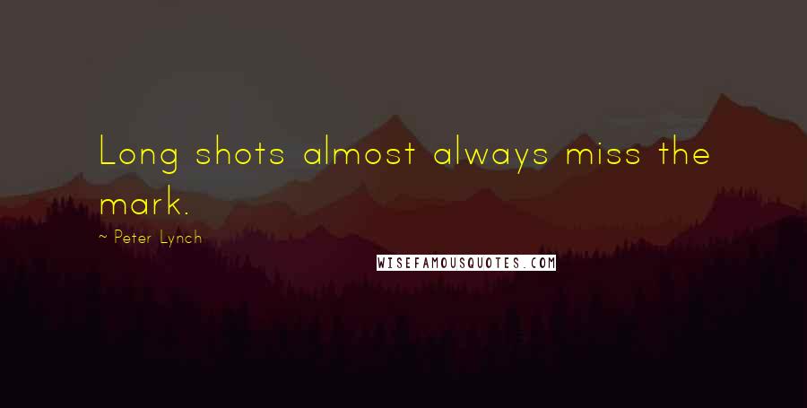 Peter Lynch Quotes: Long shots almost always miss the mark.