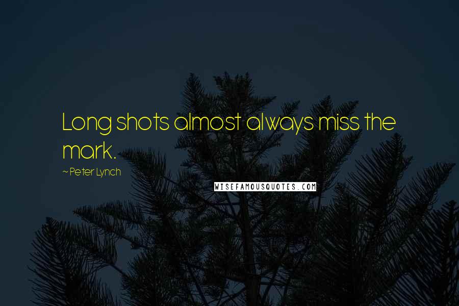 Peter Lynch Quotes: Long shots almost always miss the mark.