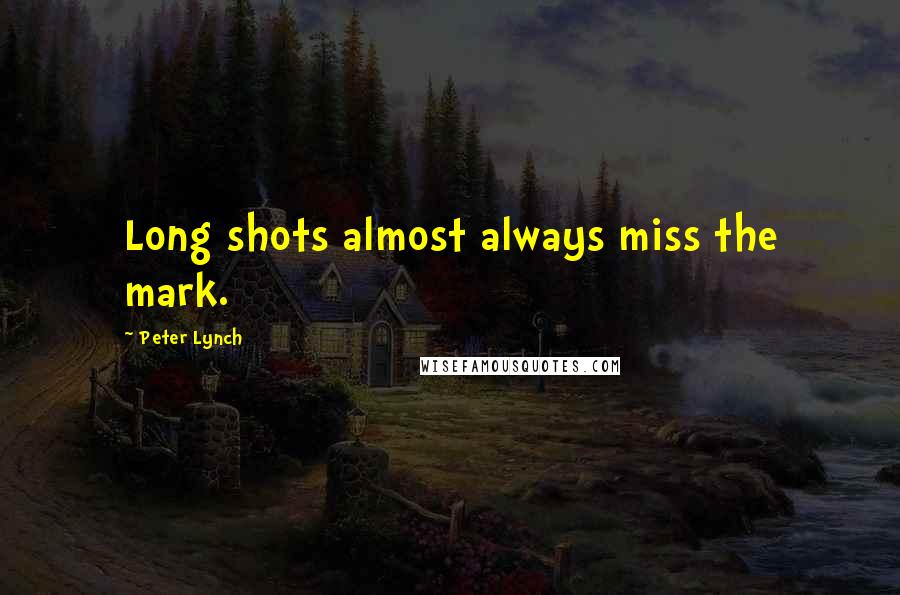 Peter Lynch Quotes: Long shots almost always miss the mark.