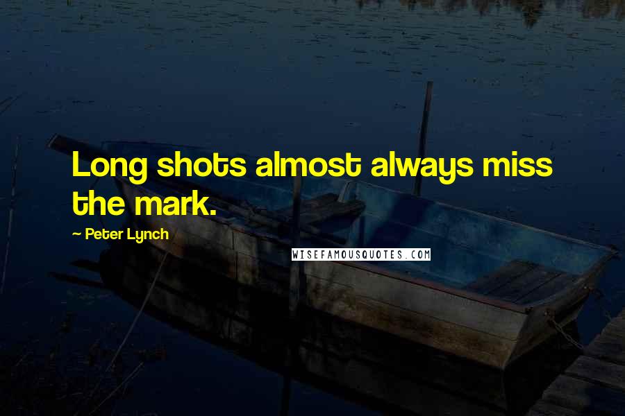 Peter Lynch Quotes: Long shots almost always miss the mark.