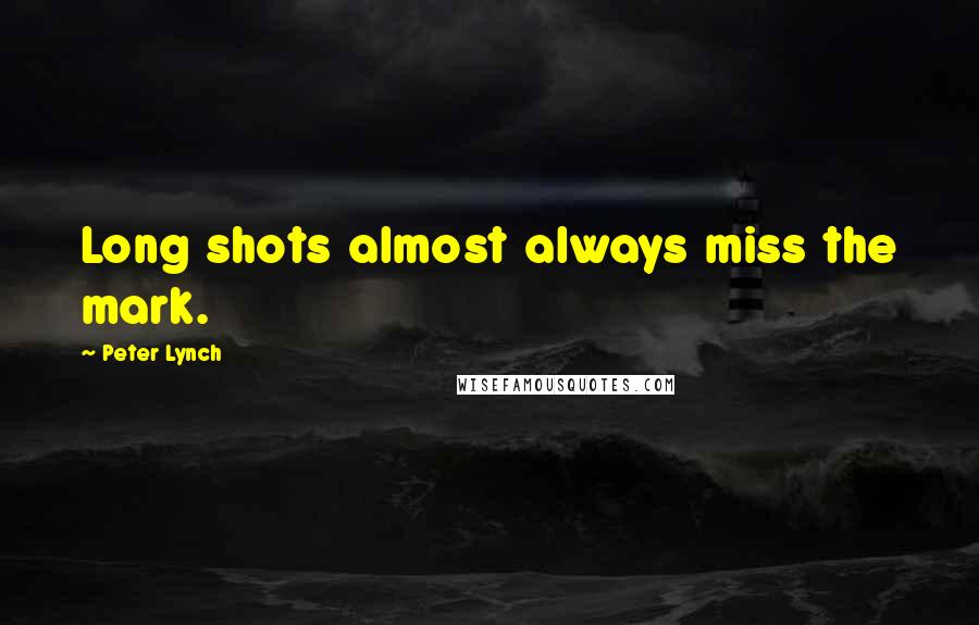 Peter Lynch Quotes: Long shots almost always miss the mark.