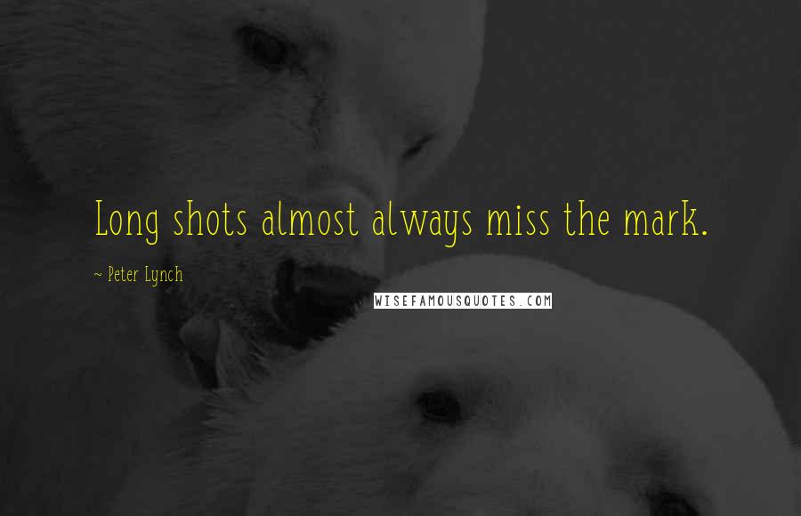 Peter Lynch Quotes: Long shots almost always miss the mark.