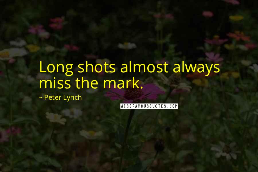 Peter Lynch Quotes: Long shots almost always miss the mark.