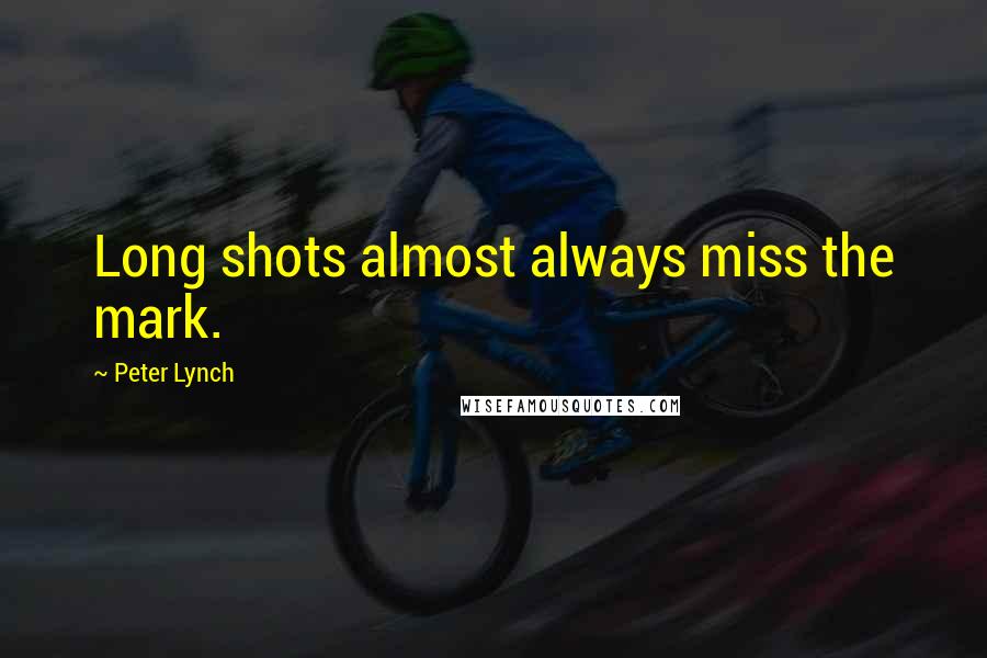 Peter Lynch Quotes: Long shots almost always miss the mark.