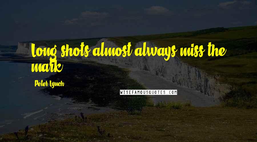 Peter Lynch Quotes: Long shots almost always miss the mark.