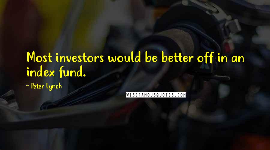 Peter Lynch Quotes: Most investors would be better off in an index fund.