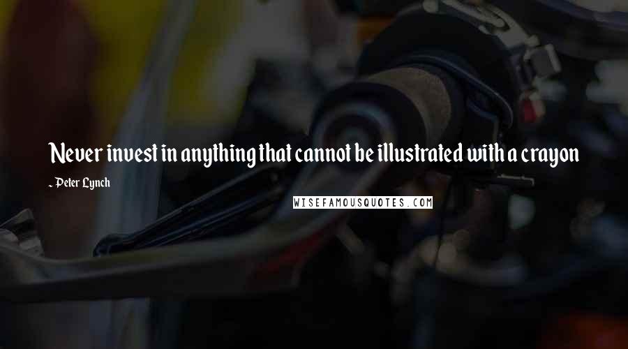 Peter Lynch Quotes: Never invest in anything that cannot be illustrated with a crayon