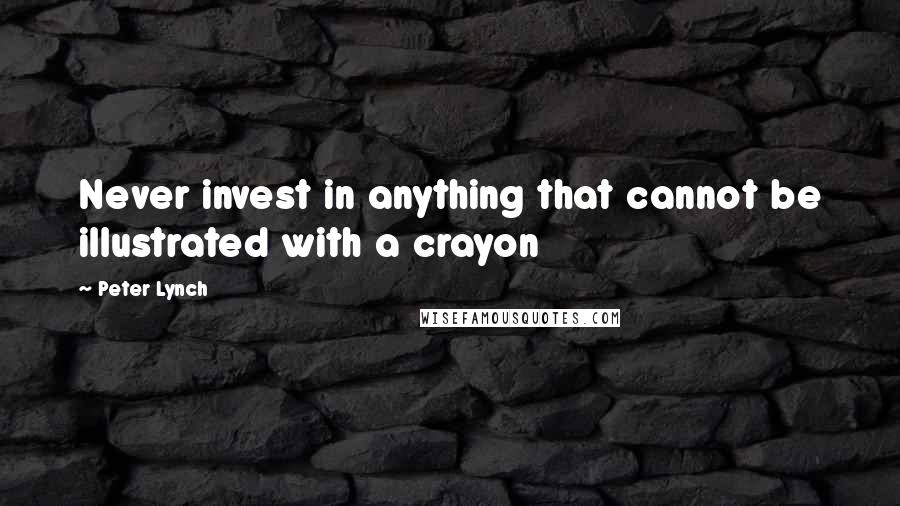 Peter Lynch Quotes: Never invest in anything that cannot be illustrated with a crayon