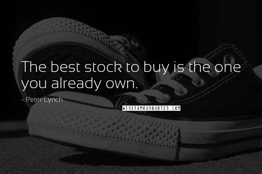 Peter Lynch Quotes: The best stock to buy is the one you already own.