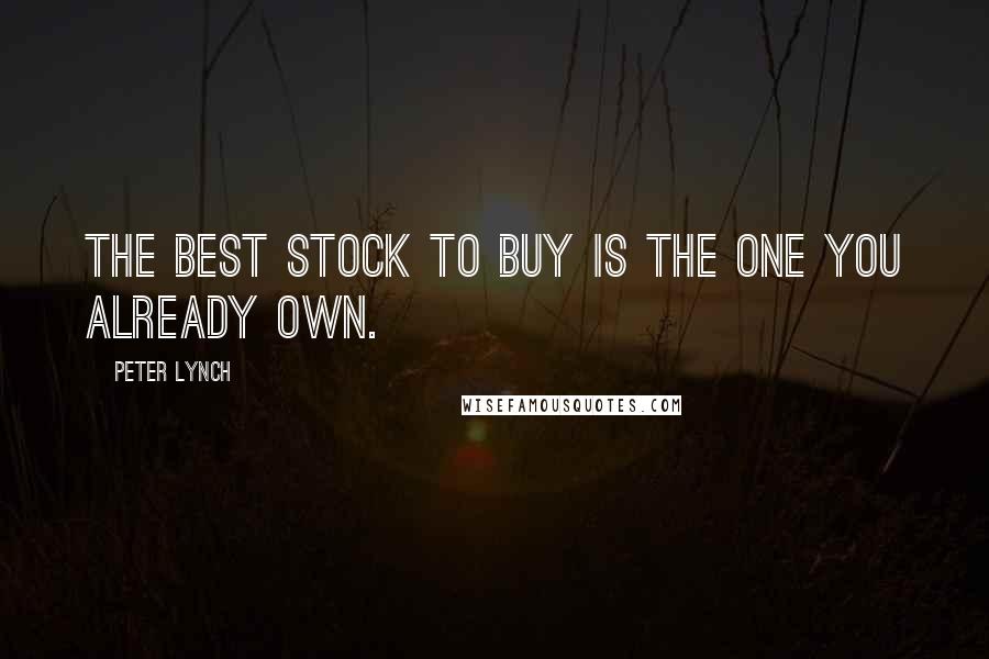 Peter Lynch Quotes: The best stock to buy is the one you already own.