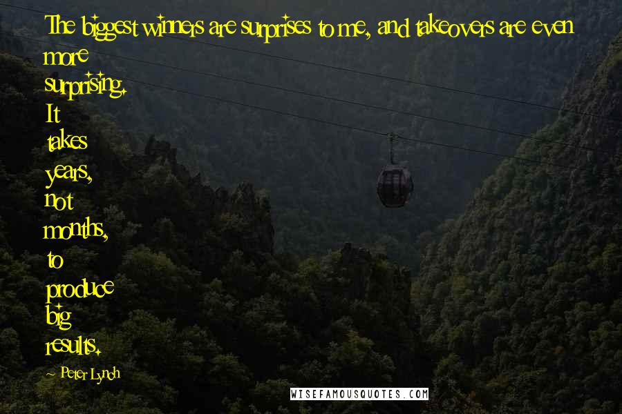 Peter Lynch Quotes: The biggest winners are surprises to me, and takeovers are even more surprising. It takes years, not months, to produce big results.