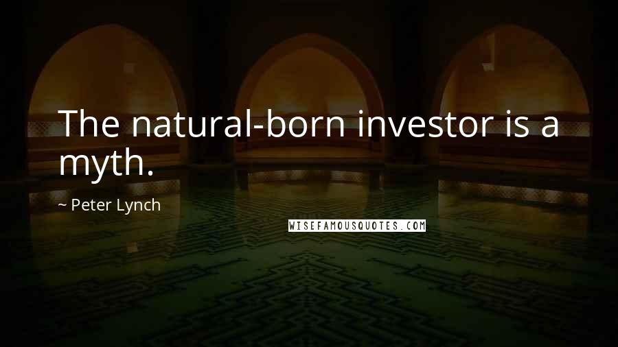 Peter Lynch Quotes: The natural-born investor is a myth.