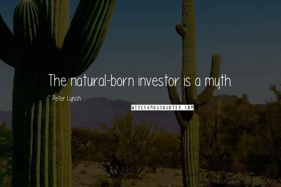 Peter Lynch Quotes: The natural-born investor is a myth.