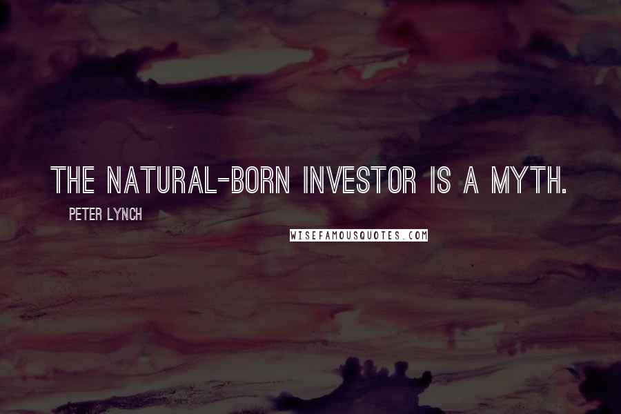 Peter Lynch Quotes: The natural-born investor is a myth.