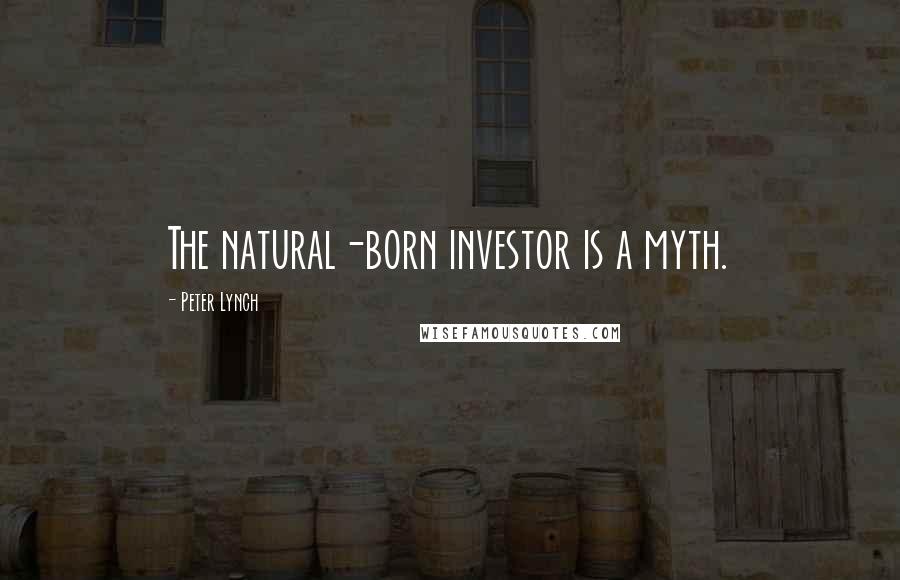 Peter Lynch Quotes: The natural-born investor is a myth.