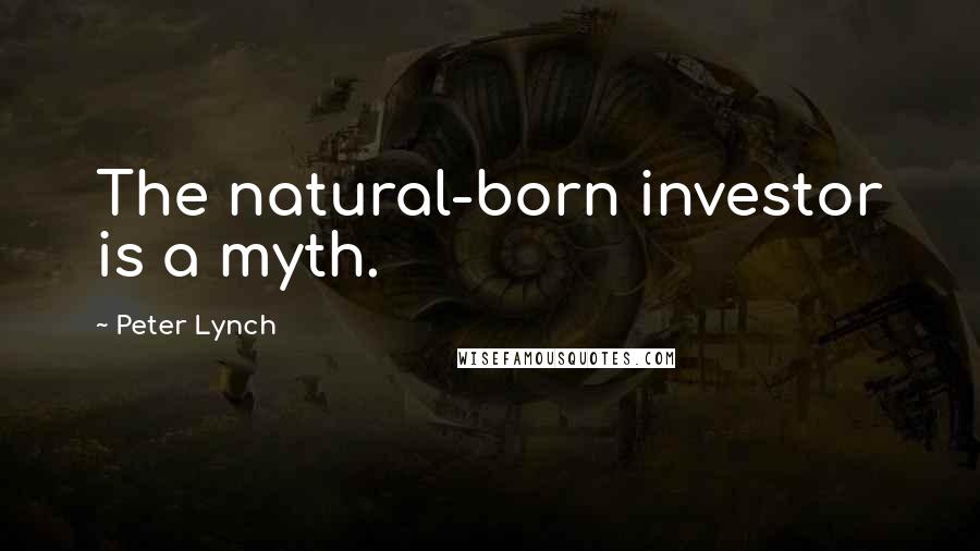 Peter Lynch Quotes: The natural-born investor is a myth.