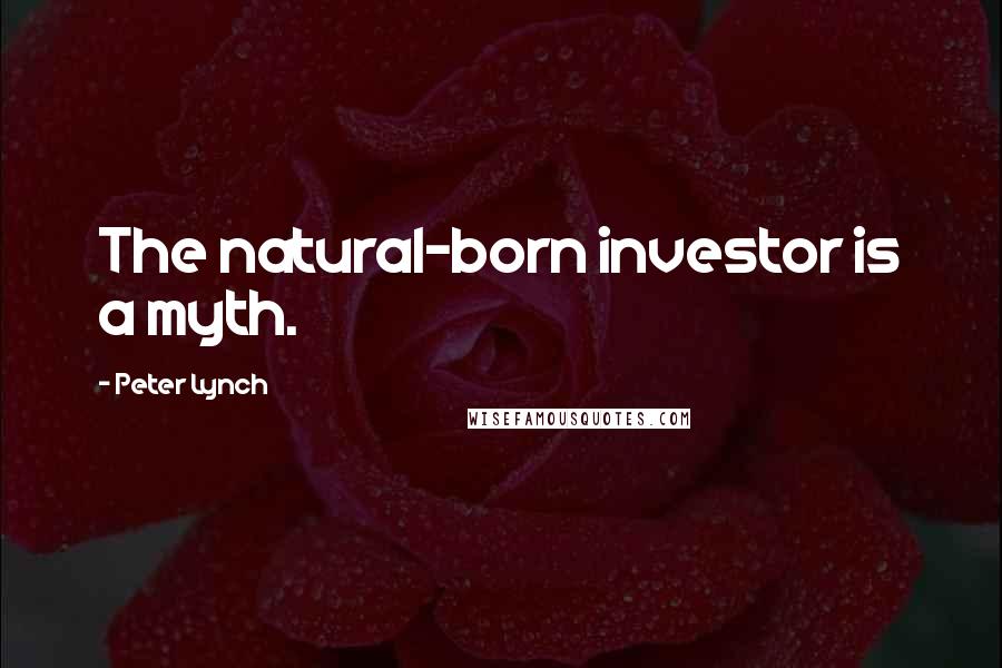 Peter Lynch Quotes: The natural-born investor is a myth.