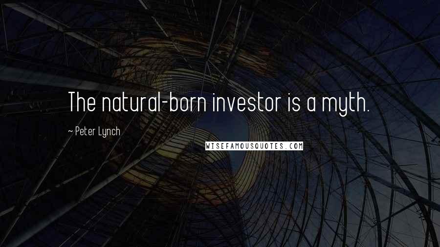 Peter Lynch Quotes: The natural-born investor is a myth.