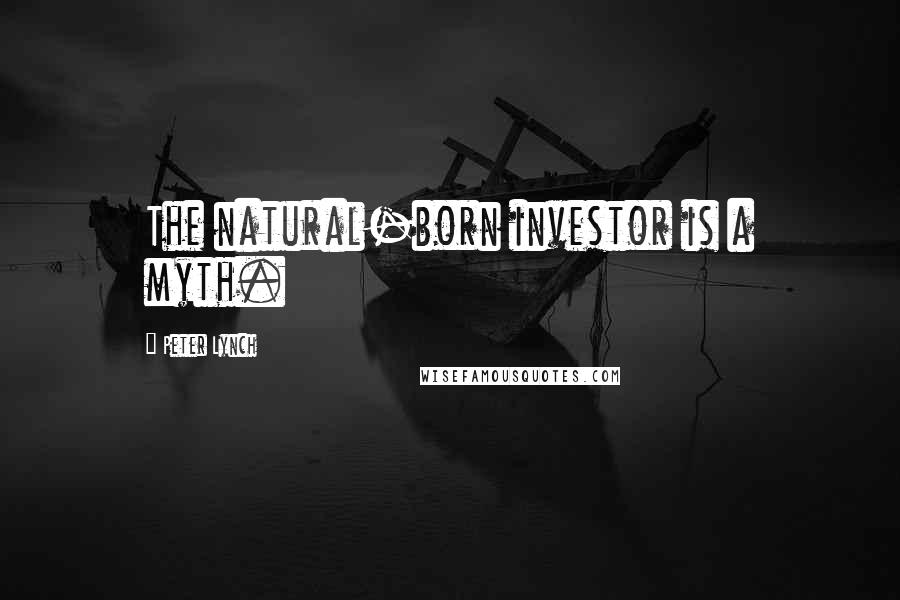 Peter Lynch Quotes: The natural-born investor is a myth.