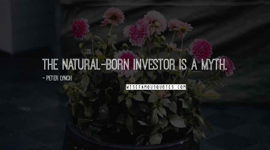 Peter Lynch Quotes: The natural-born investor is a myth.