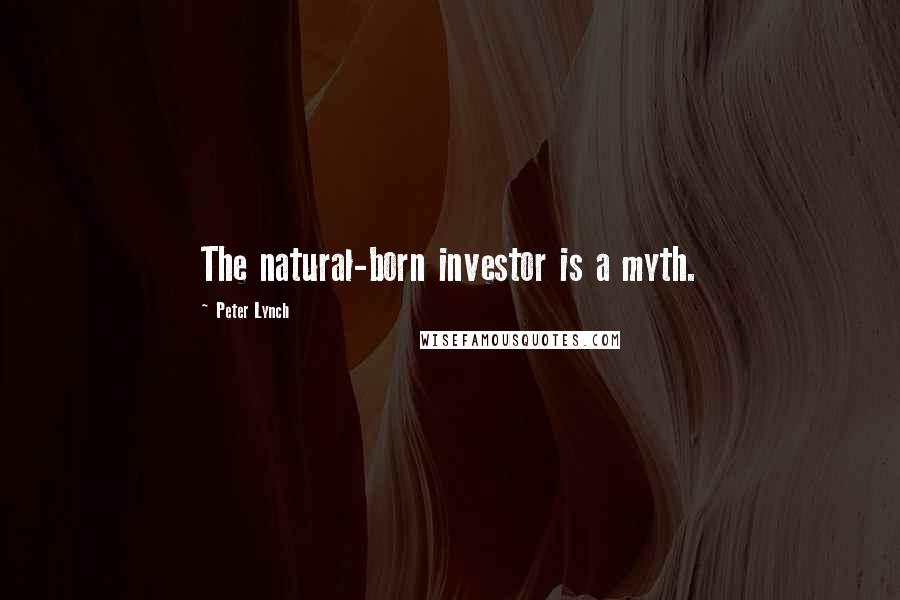 Peter Lynch Quotes: The natural-born investor is a myth.