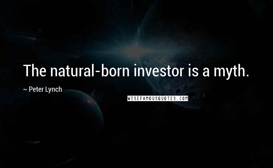 Peter Lynch Quotes: The natural-born investor is a myth.