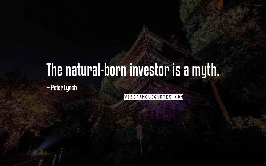 Peter Lynch Quotes: The natural-born investor is a myth.