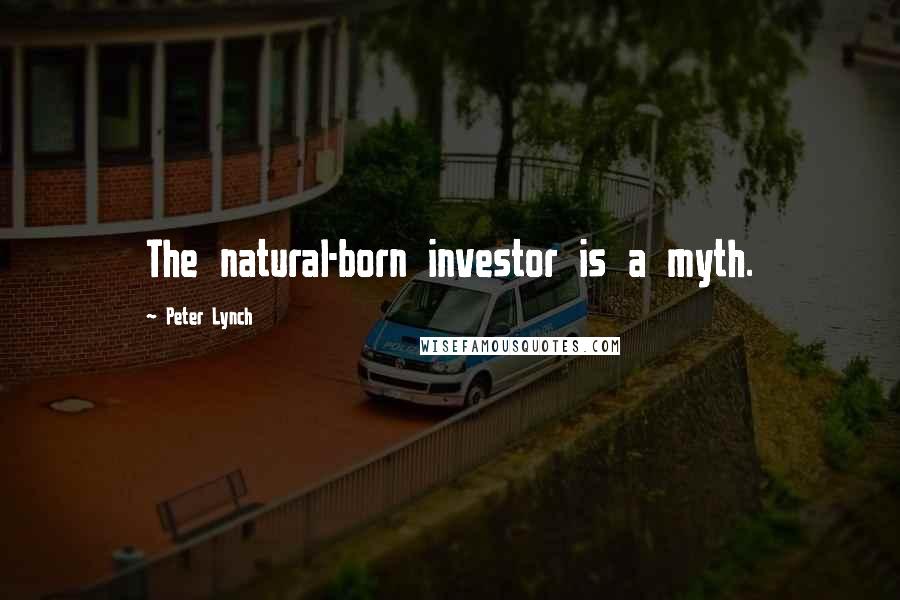 Peter Lynch Quotes: The natural-born investor is a myth.