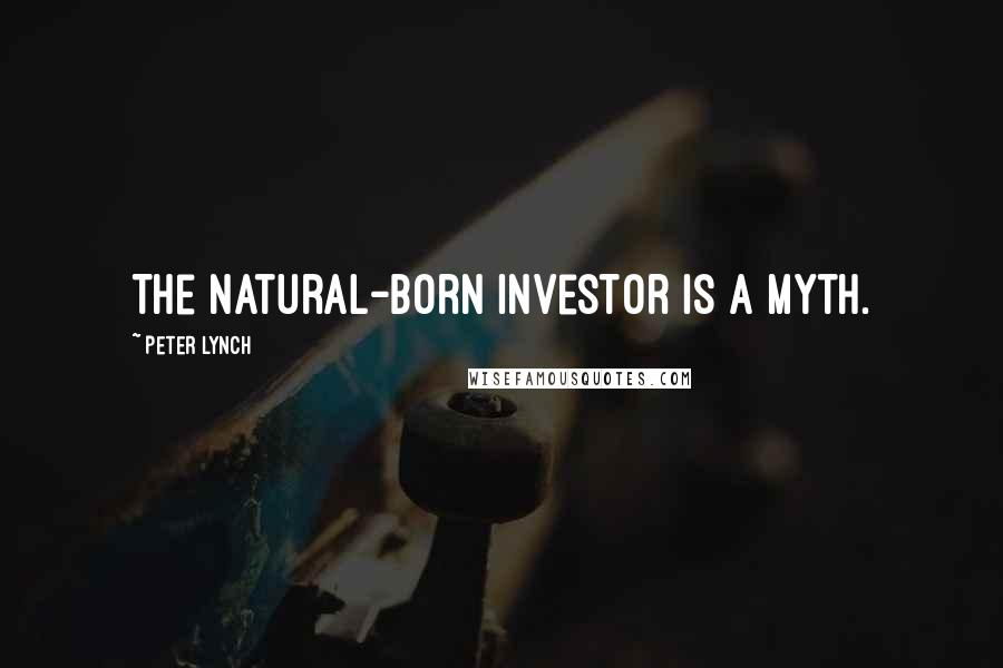 Peter Lynch Quotes: The natural-born investor is a myth.