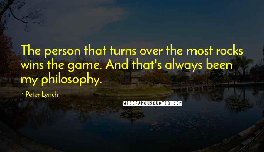 Peter Lynch Quotes: The person that turns over the most rocks wins the game. And that's always been my philosophy.