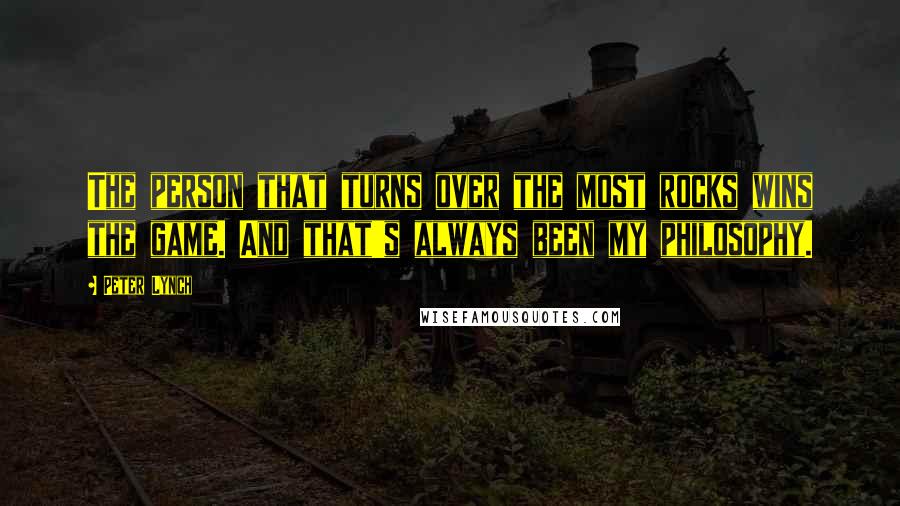 Peter Lynch Quotes: The person that turns over the most rocks wins the game. And that's always been my philosophy.