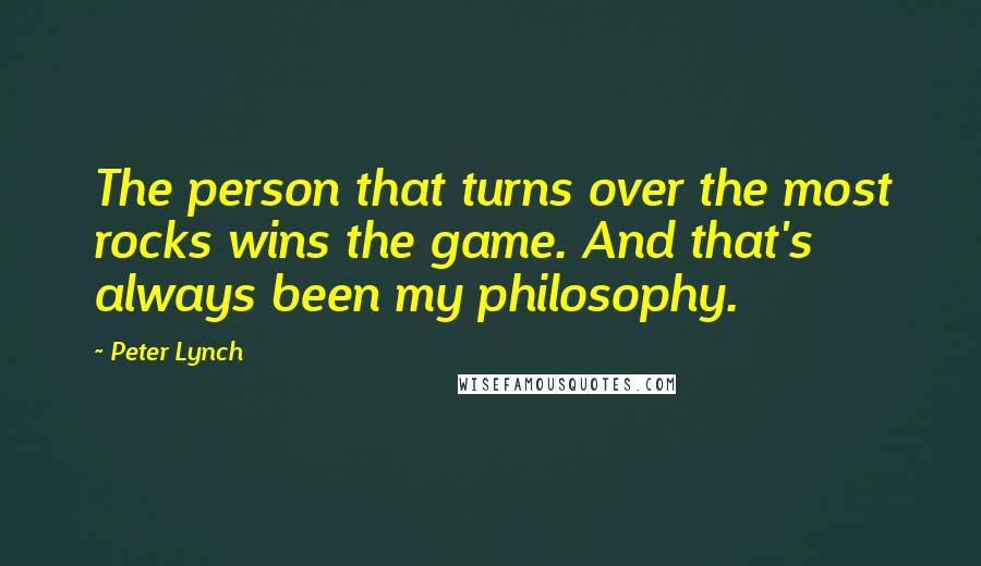 Peter Lynch Quotes: The person that turns over the most rocks wins the game. And that's always been my philosophy.