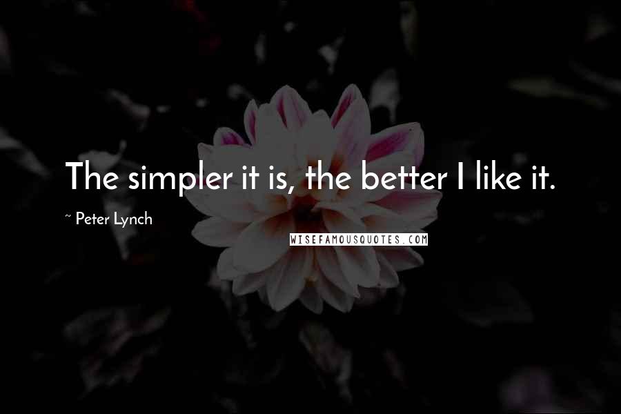 Peter Lynch Quotes: The simpler it is, the better I like it.