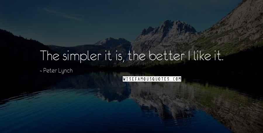 Peter Lynch Quotes: The simpler it is, the better I like it.