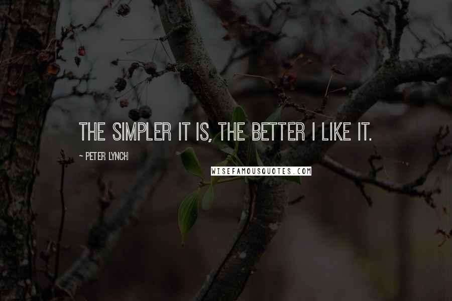 Peter Lynch Quotes: The simpler it is, the better I like it.