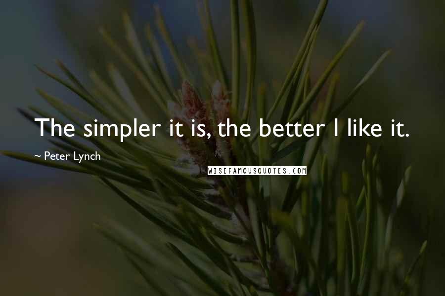 Peter Lynch Quotes: The simpler it is, the better I like it.