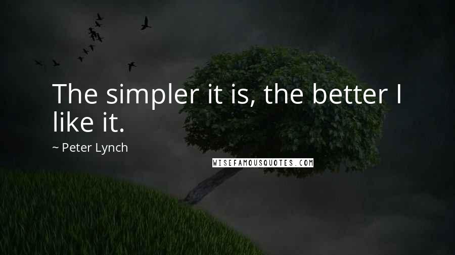 Peter Lynch Quotes: The simpler it is, the better I like it.