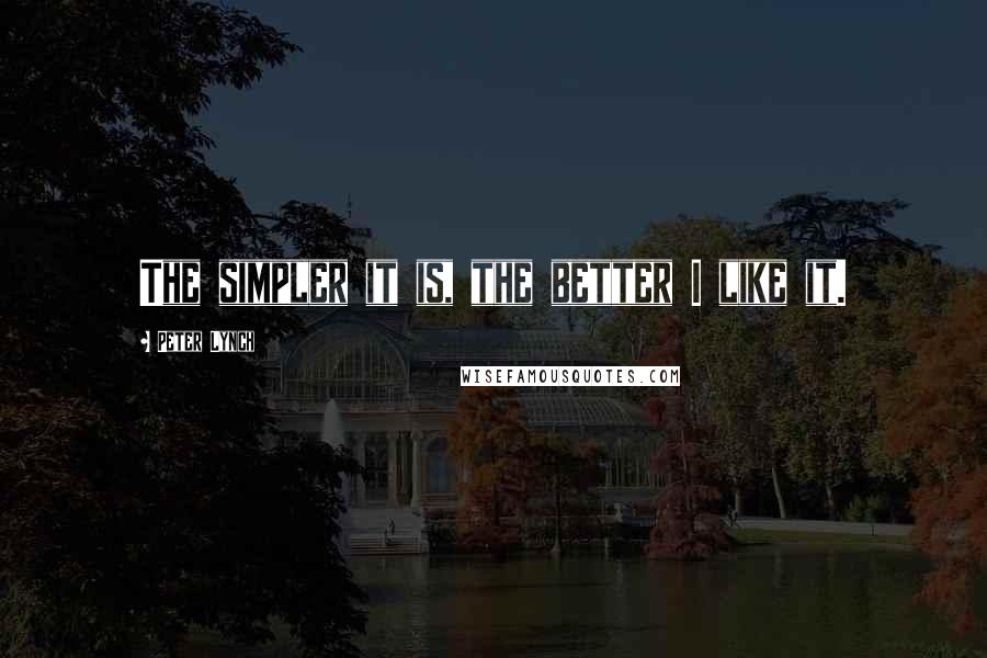 Peter Lynch Quotes: The simpler it is, the better I like it.