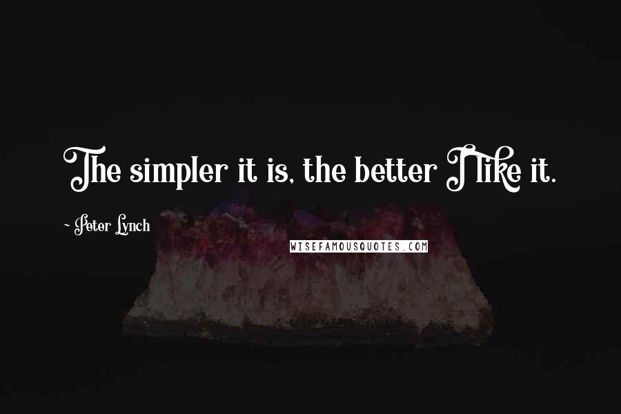 Peter Lynch Quotes: The simpler it is, the better I like it.